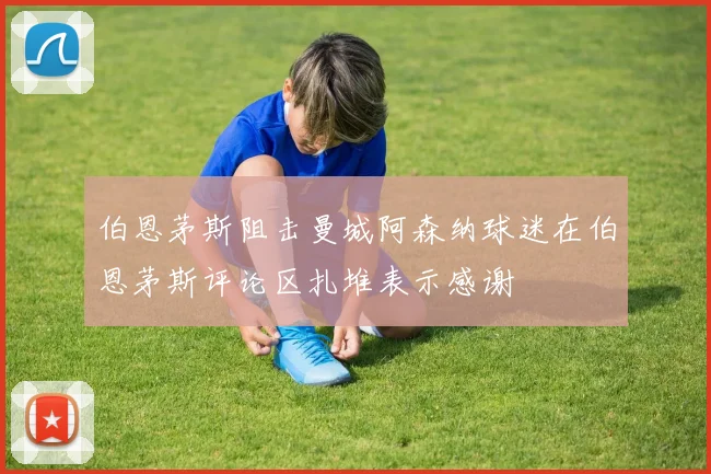 伯恩茅斯阻击曼城阿森纳球迷在伯恩茅斯评论区扎堆表示感谢